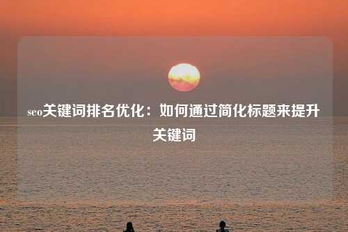 seo关键词排名优化：如何通过简化标题来提升关键词