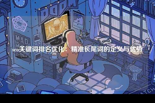 seo关键词排名优化：精准长尾词的定义与优势