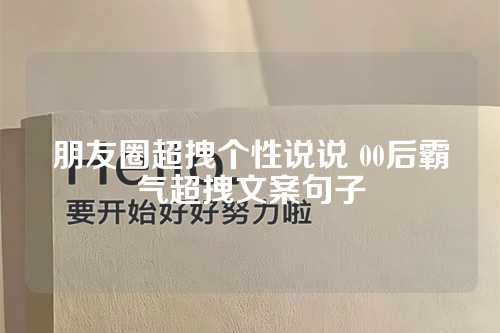 朋友圈超拽个性说说 00后霸气超拽文案句子