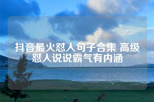 抖音最火怼人句子合集 高级怼人说说霸气有内涵