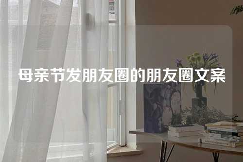母亲节发朋友圈的朋友圈文案