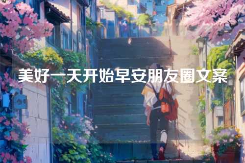 美好一天开始早安朋友圈文案