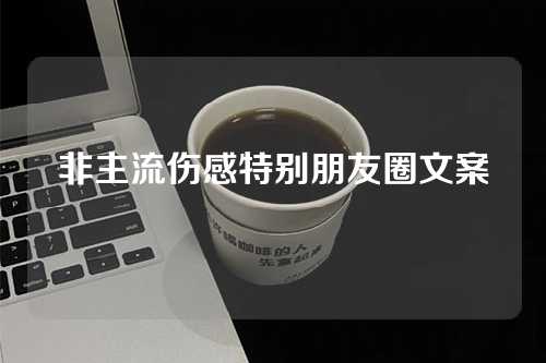 非主流伤感特别朋友圈文案