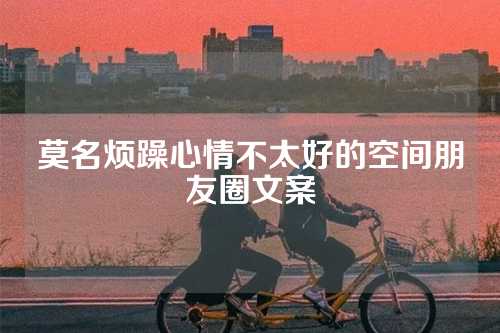 莫名烦躁心情不太好的空间朋友圈文案-第1张图片-温柔治愈励志文案网