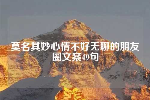 莫名其妙心情不好无聊的朋友圈文案49句-第1张图片-温柔治愈励志文案网