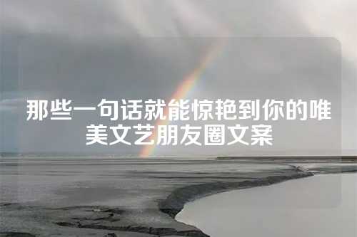那些一句话就能惊艳到你的唯美文艺朋友圈文案