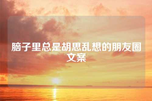 脑子里总是胡思乱想的朋友圈文案