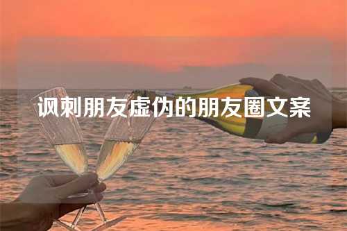 讽刺朋友虚伪的朋友圈文案