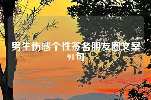 男生伤感个性签名朋友圈文案91句