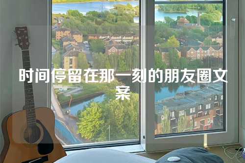 时间停留在那一刻的朋友圈文案