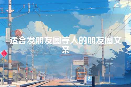 适合发朋友圈等人的朋友圈文案