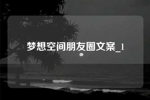 梦想空间朋友圈文案_1