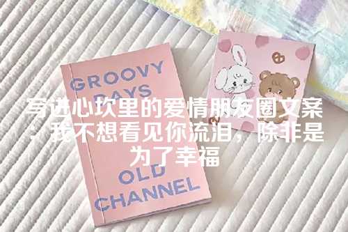 写进心坎里的爱情朋友圈文案：我不想看见你流泪，除非是为了幸福