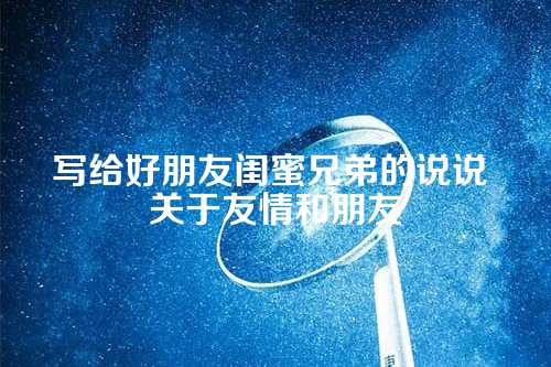 写给好朋友闺蜜兄弟的说说 关于友情和朋友