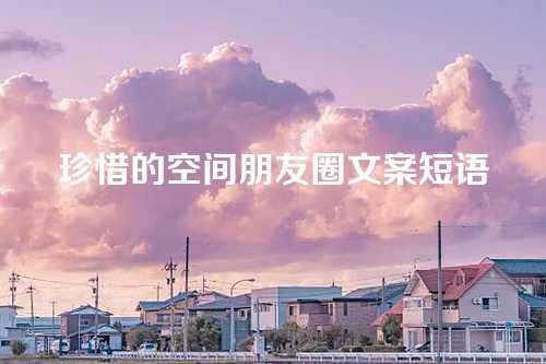 珍惜的空间朋友圈文案短语
