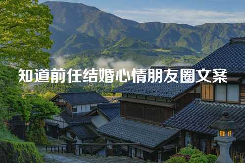 知道前任结婚心情朋友圈文案-第1张图片-温柔治愈励志文案网