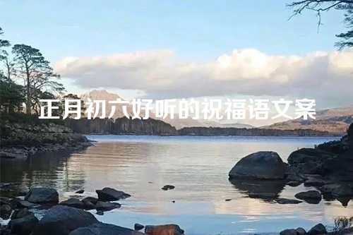 正月初六好听的祝福语文案-第1张图片-温柔治愈励志文案网