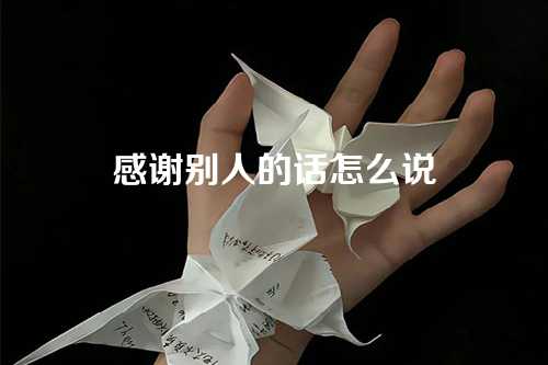 感谢别人的话怎么说