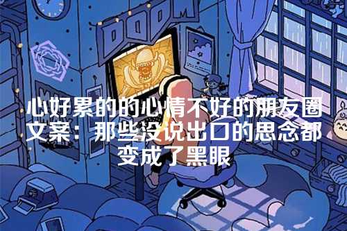心好累的的心情不好的朋友圈文案：那些没说出口的思念都变成了黑眼