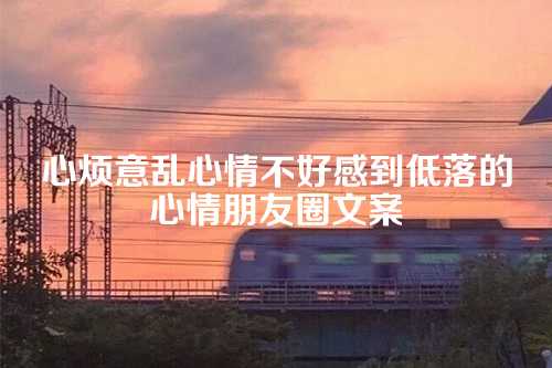 心烦意乱心情不好感到低落的心情朋友圈文案