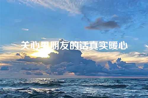 关心男朋友的话真实暖心