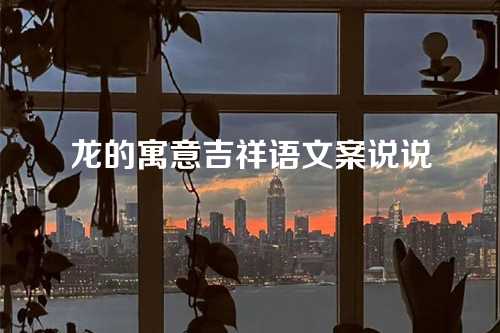 龙的寓意吉祥语文案说说-第1张图片-温柔治愈励志文案网