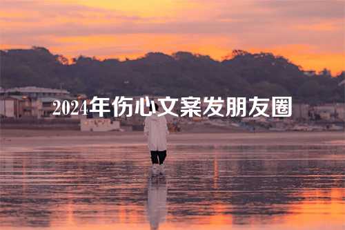 2024年伤心文案发朋友圈