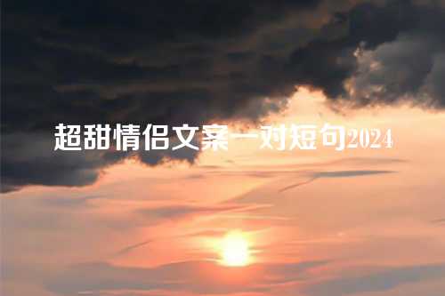 超甜情侣文案一对短句2024-第1张图片-温柔治愈励志文案网