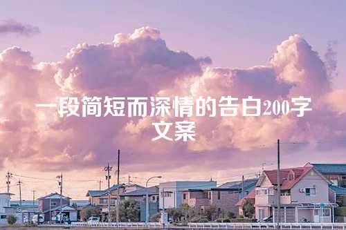 一段简短而深情的告白200字文案-第1张图片-温柔治愈励志文案网