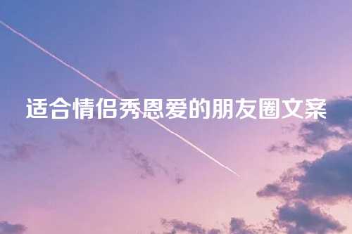 适合情侣秀恩爱的朋友圈文案-第1张图片-温柔治愈励志文案网