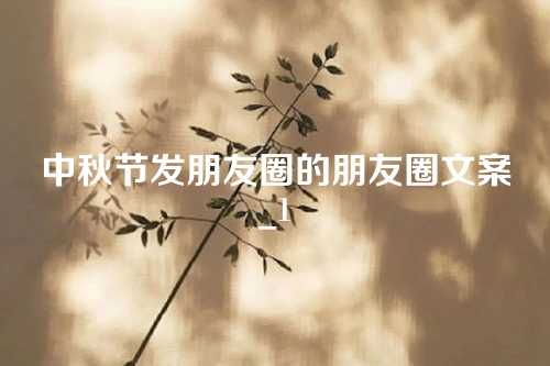中秋节发朋友圈的朋友圈文案_1