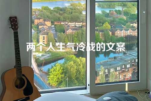 两个人生气冷战的文案-第1张图片-温柔治愈励志文案网
