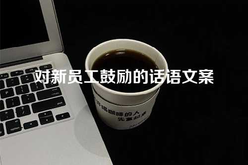 对新员工鼓励的话语文案-第1张图片-温柔治愈励志文案网