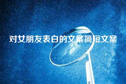对女朋友表白的文案简短文案-第1张图片-温柔治愈励志文案网