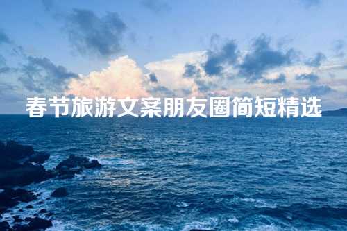 春节旅游文案朋友圈简短精选