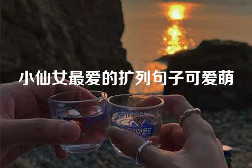 小仙女最爱的扩列句子可爱萌-第1张图片-温柔治愈励志文案网