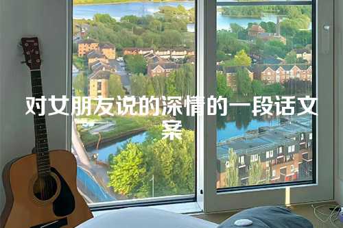 对女朋友说的深情的一段话文案-第1张图片-温柔治愈励志文案网