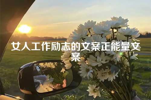 女人工作励志的文案正能量文案-第1张图片-温柔治愈励志文案网