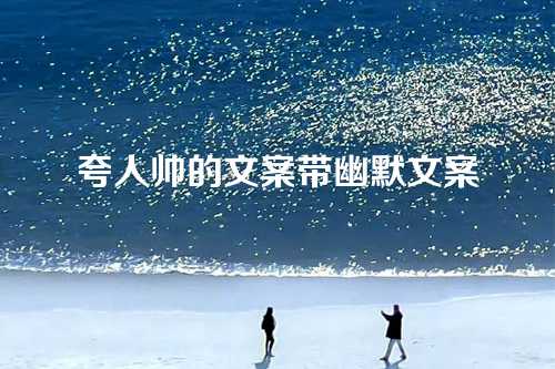 夸人帅的文案带幽默文案-第1张图片-温柔治愈励志文案网