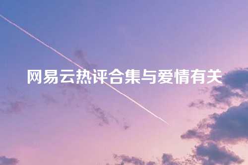 网易云热评合集与爱情有关-第1张图片-温柔治愈励志文案网