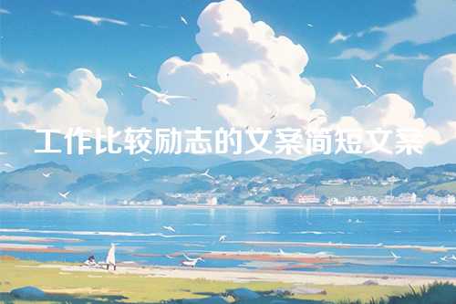 工作比较励志的文案简短文案-第1张图片-温柔治愈励志文案网