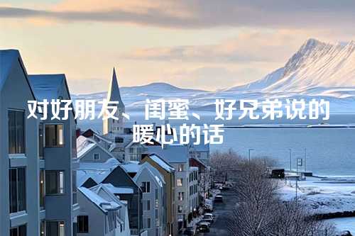 对好朋友、闺蜜、好兄弟说的暖心的话-第1张图片-温柔治愈励志文案网