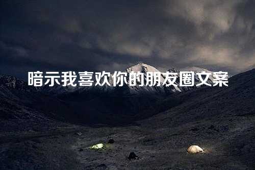 暗示我喜欢你的朋友圈文案-第1张图片-温柔治愈励志文案网