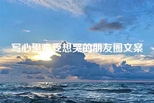 写心里难受想哭的朋友圈文案-第1张图片-温柔治愈励志文案网