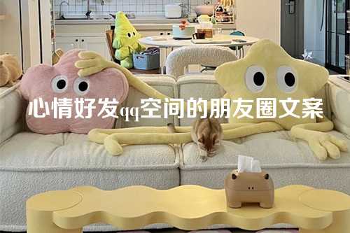 心情好发qq空间的朋友圈文案-第1张图片-温柔治愈励志文案网