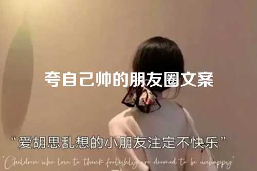 夸自己帅的朋友圈文案-第1张图片-温柔治愈励志文案网