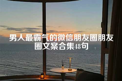 男人最霸气的微信朋友圈朋友圈文案合集48句-第1张图片-温柔治愈励志文案网