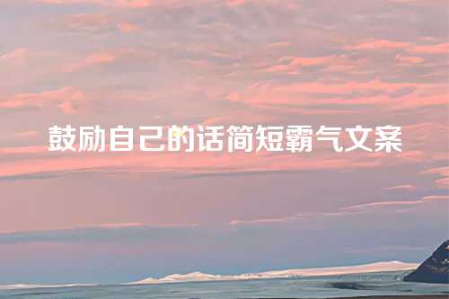 鼓励自己的话简短霸气文案-第1张图片-温柔治愈励志文案网