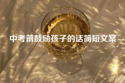 中考前鼓励孩子的话简短文案-第1张图片-温柔治愈励志文案网