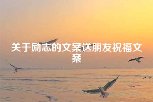 关于励志的文案送朋友祝福文案
